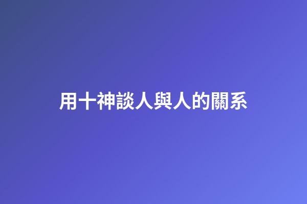用十神談人與人的關系