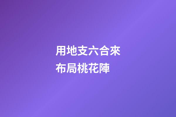 用地支六合來布局桃花陣