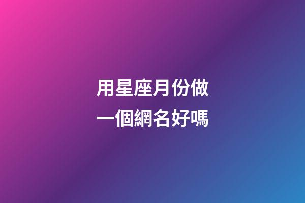 用星座月份做一個網名好嗎-第1張-星座運勢-玄機派