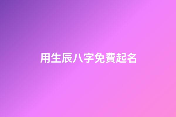 用生辰八字免費起名(用生辰八字免費起名)-第1張-寶寶起名-玄機派