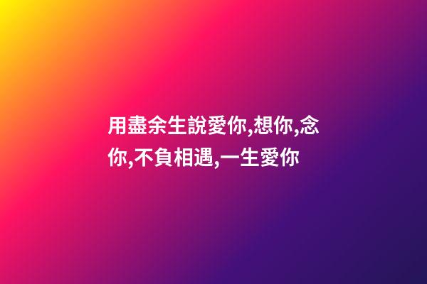 用盡余生說愛你,想你,念你,不負相遇,一生愛你-第1張-觀點-玄機派