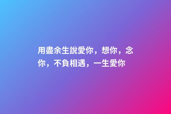 用盡余生說愛你，想你，念你，不負相遇，一生愛你-第1張-觀點-玄機派