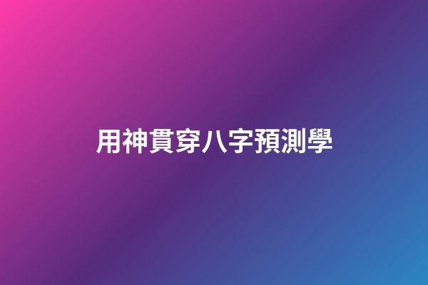 用神貫穿八字預測學