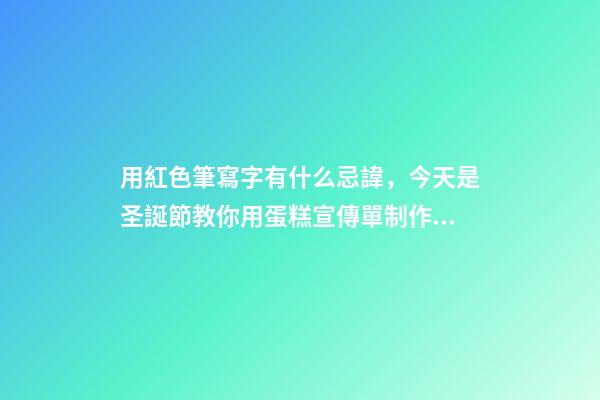 用紅色筆寫字有什么忌諱，今天是圣誕節教你用蛋糕宣傳單制作圣誕主題手帳-第1張-觀點-玄機派
