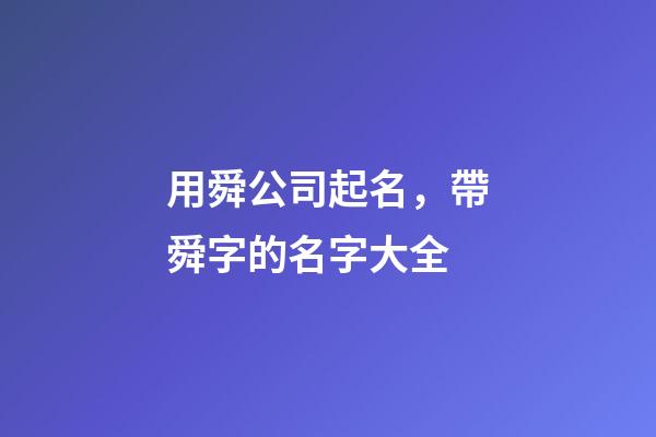 用舜公司起名，帶舜字的名字大全-第1張-公司起名-玄機(jī)派