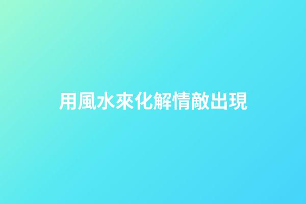 用風水來化解情敵出現