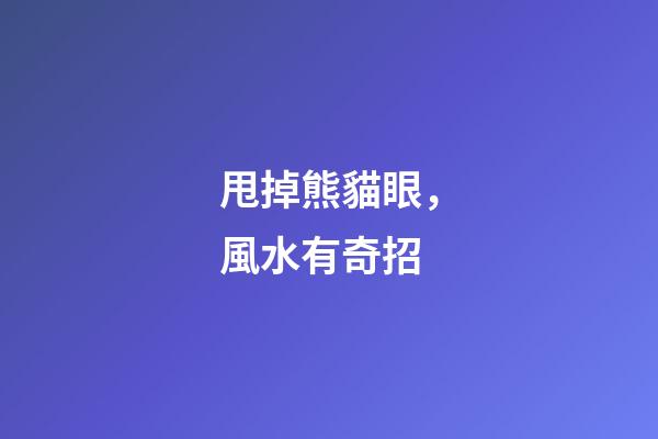 甩掉熊貓眼，風水有奇招