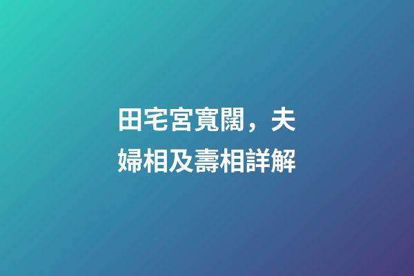 田宅宮寬闊，夫婦相及壽相詳解