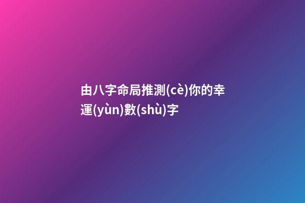 由八字命局推測(cè)你的幸運(yùn)數(shù)字