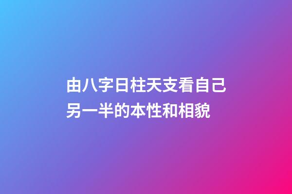 由八字日柱天支看自己另一半的本性和相貌