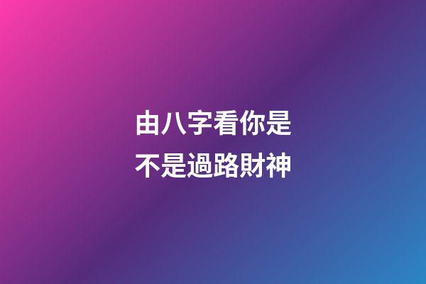 由八字看你是不是過路財神