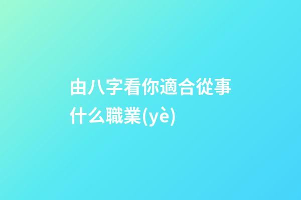 由八字看你適合從事什么職業(yè)
