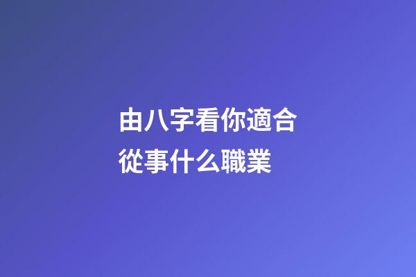 由八字看你適合從事什么職業