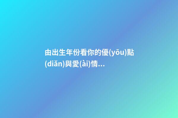 由出生年份看你的優(yōu)點(diǎn)與愛(ài)情觀
