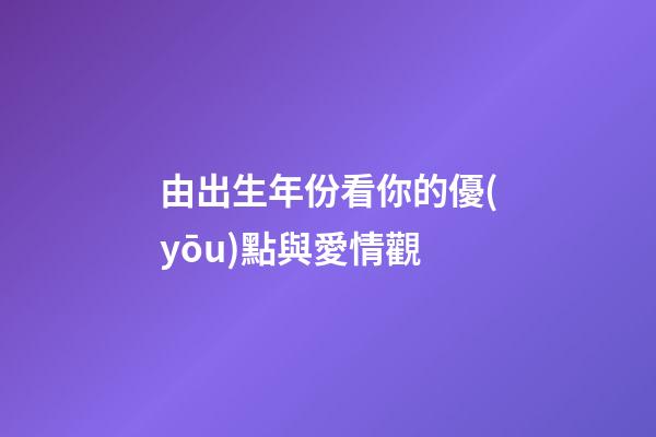 由出生年份看你的優(yōu)點與愛情觀
