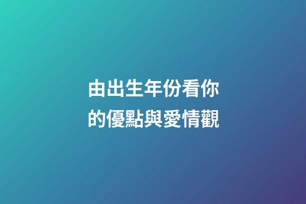 由出生年份看你的優點與愛情觀