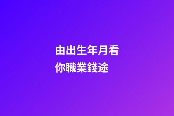 由出生年月看你職業錢途