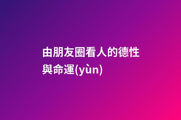 由朋友圈看人的德性與命運(yùn)