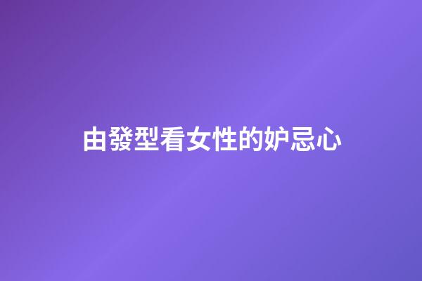 由發型看女性的妒忌心