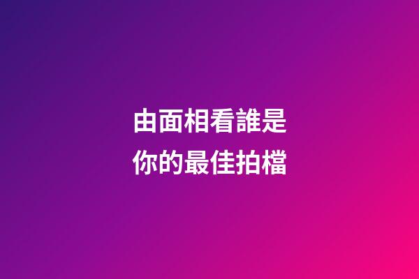 由面相看誰是你的最佳拍檔