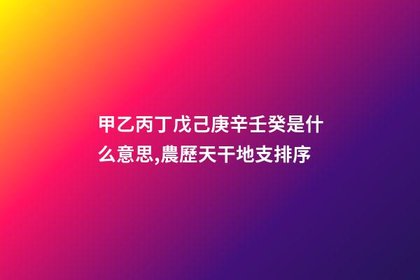 甲乙丙丁戊己庚辛壬癸是什么意思,農歷天干地支排序-第1張-觀點-玄機派