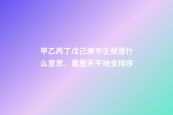 甲乙丙丁戊己庚辛壬癸是什么意思，農歷天干地支排序-第1張-觀點-玄機派