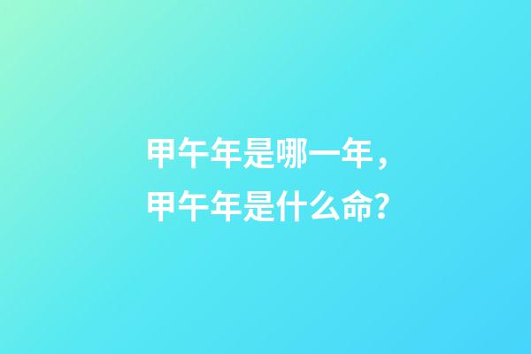 甲午年是哪一年，甲午年是什么命？