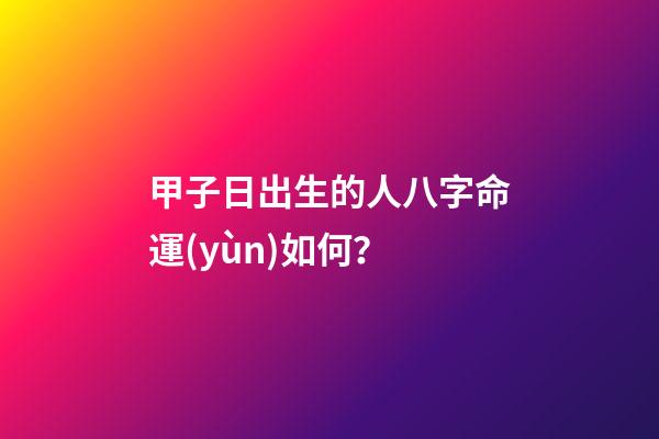 甲子日出生的人八字命運(yùn)如何？