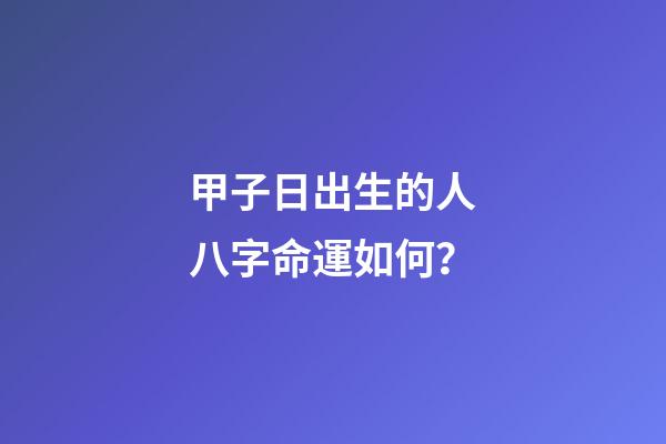 甲子日出生的人八字命運如何？