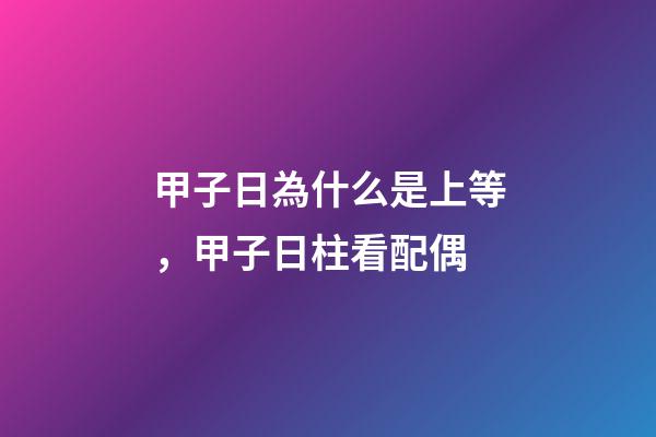 甲子日為什么是上等，甲子日柱看配偶