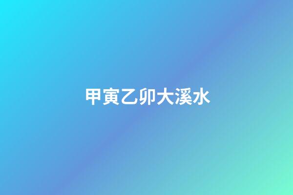 甲寅乙卯大溪水