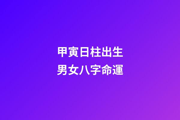 甲寅日柱出生男女八字命運