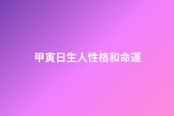 甲寅日生人性格和命運
