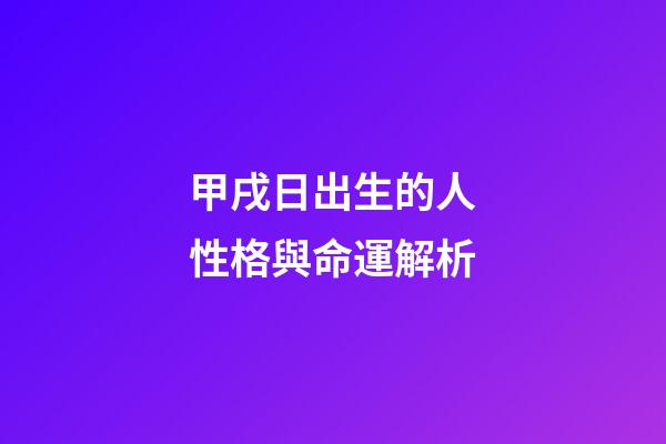 甲戌日出生的人性格與命運解析