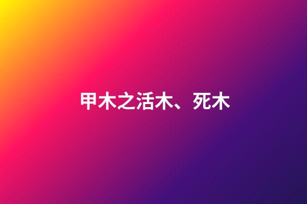 甲木之活木、死木