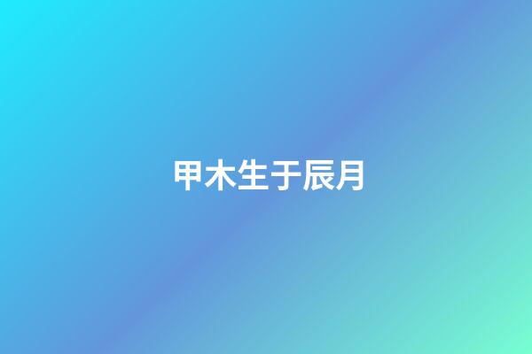 甲木生于辰月