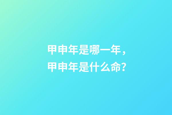 甲申年是哪一年，甲申年是什么命？