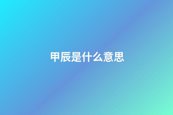甲辰是什么意思