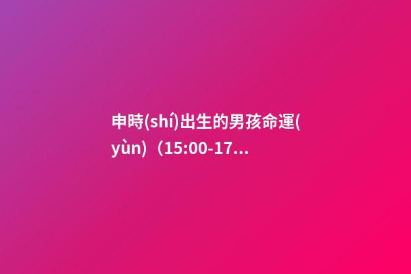 申時(shí)出生的男孩命運(yùn)（15:00-17:00）