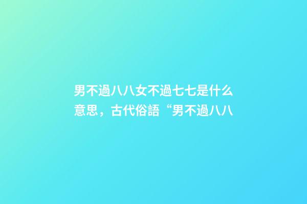 男不過八八女不過七七是什么意思，古代俗語“男不過八八-第1張-觀點-玄機派