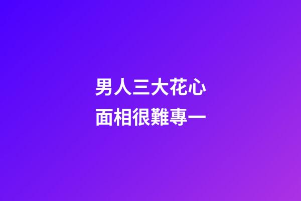 男人三大花心面相很難專一