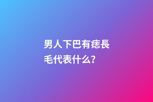 男人下巴有痣長毛代表什么？