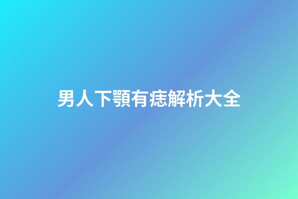 男人下顎有痣解析大全