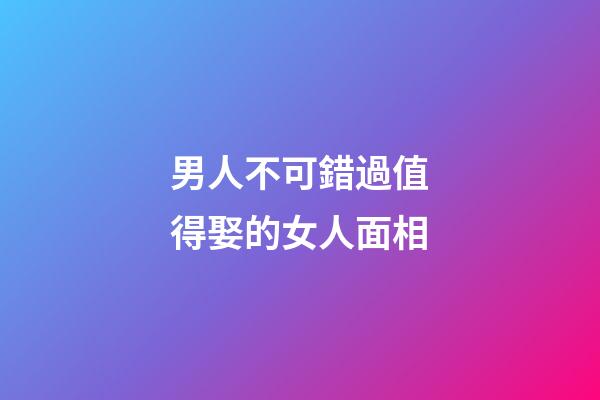 男人不可錯過值得娶的女人面相