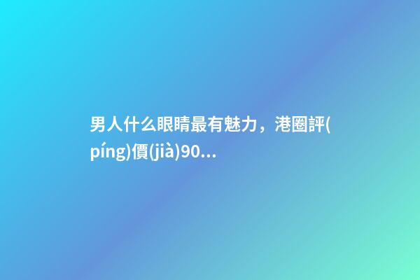 男人什么眼睛最有魅力，港圈評(píng)價(jià)90小生王一博像黎明朱一龍似梁朝偉-第1張-觀點(diǎn)-玄機(jī)派