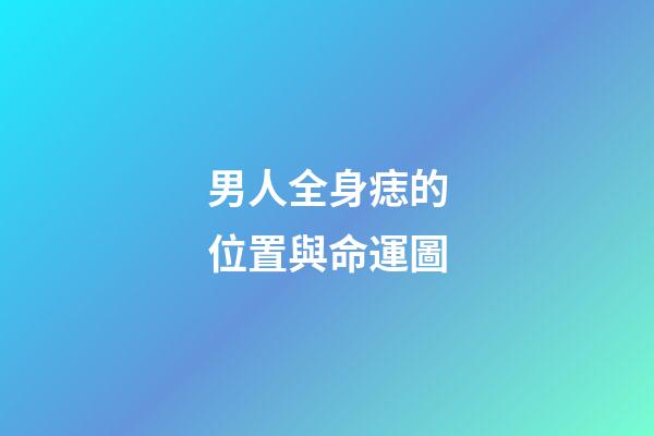 男人全身痣的位置與命運圖