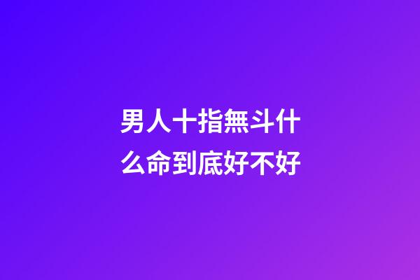男人十指無斗什么命到底好不好
