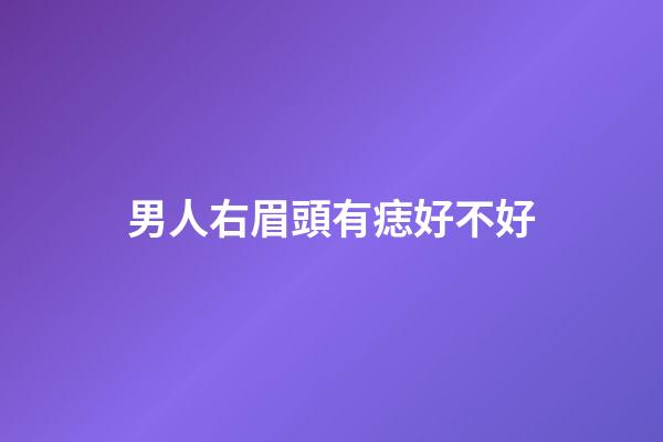 男人右眉頭有痣好不好