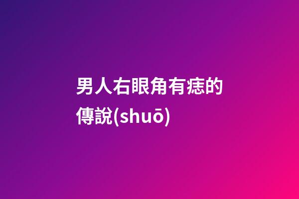 男人右眼角有痣的傳說(shuō)