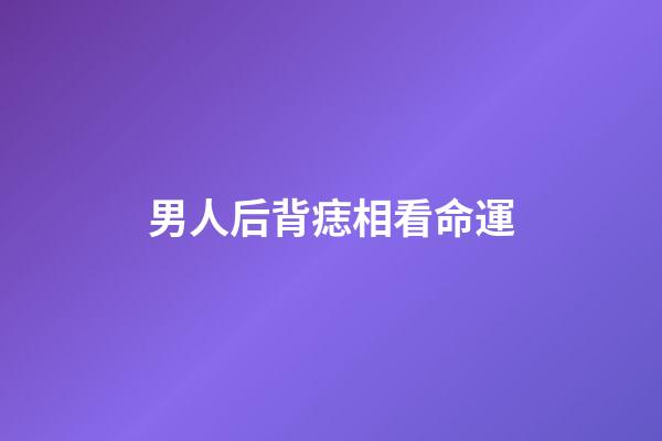 男人后背痣相看命運